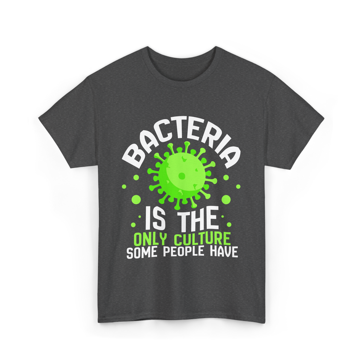 Bacteria Is The Only Culture Biologist T-Shirt - Dark Heather