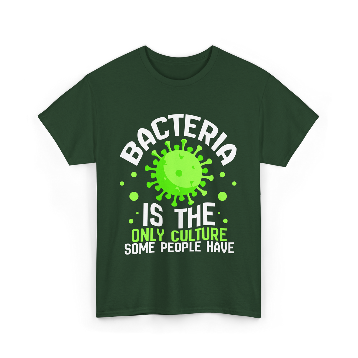 Bacteria Is The Only Culture Biologist T-Shirt - Forest Green