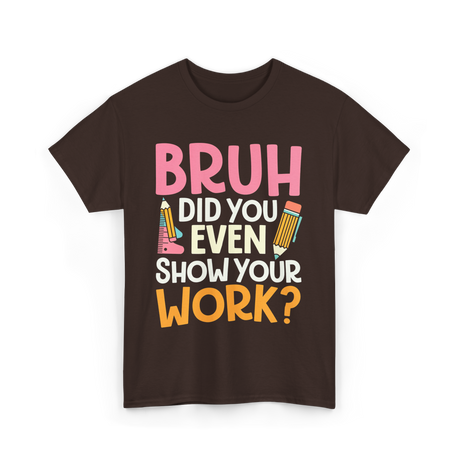 Bruh Did You Even Work Math T-Shirt - Dark Chocolate