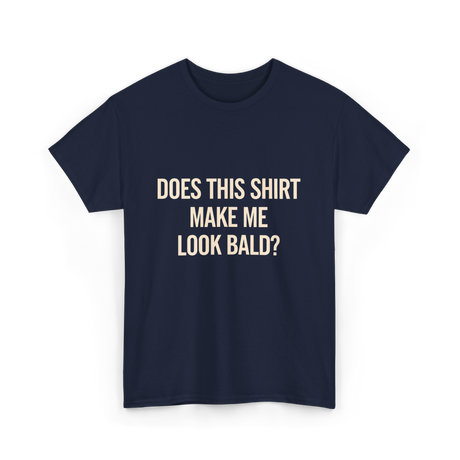 Does This Shirt Make Me Look Bald Humor T-Shirt - Navy