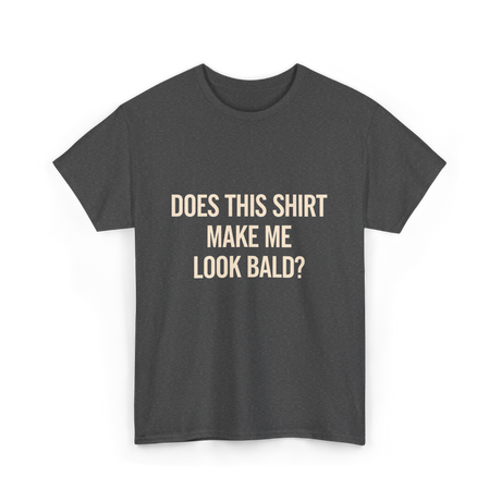 Does This Shirt Make Me Look Bald Humor T-Shirt - Dark Heather