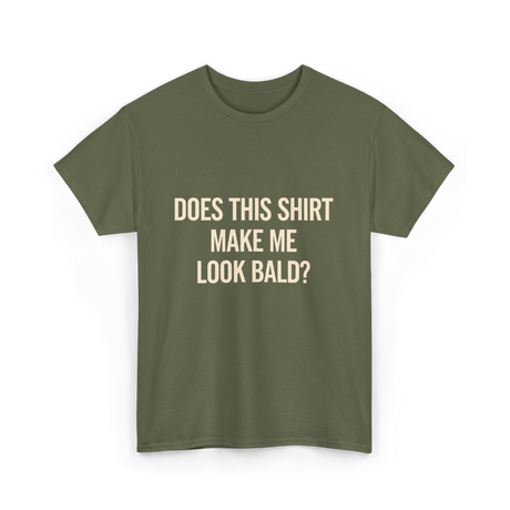 Does This Shirt Make Me Look Bald Humor T-Shirt - Military Green