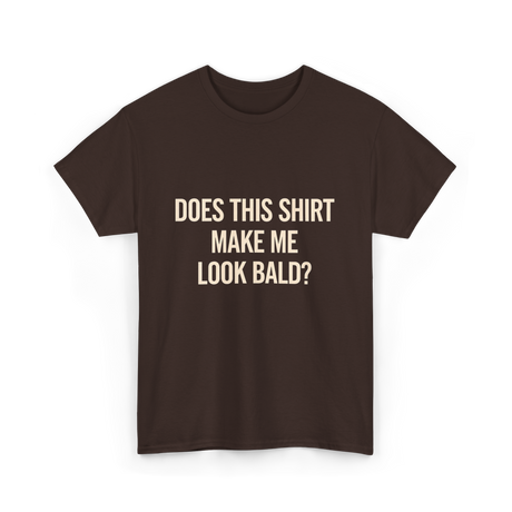 Does This Shirt Make Me Look Bald Humor T-Shirt - Dark Chocolate