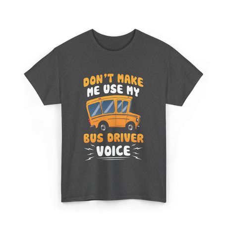 Don't Make Me Use My Bus Driver Voice T-Shirt - Dark Heather