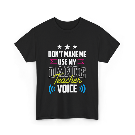 Don't Make Me Use My Dance Teacher Voice T-Shirt - Black