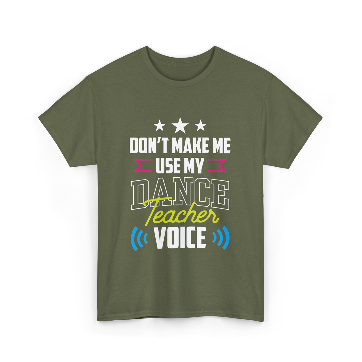 Don't Make Me Use My Dance Teacher Voice T-Shirt - Military Green