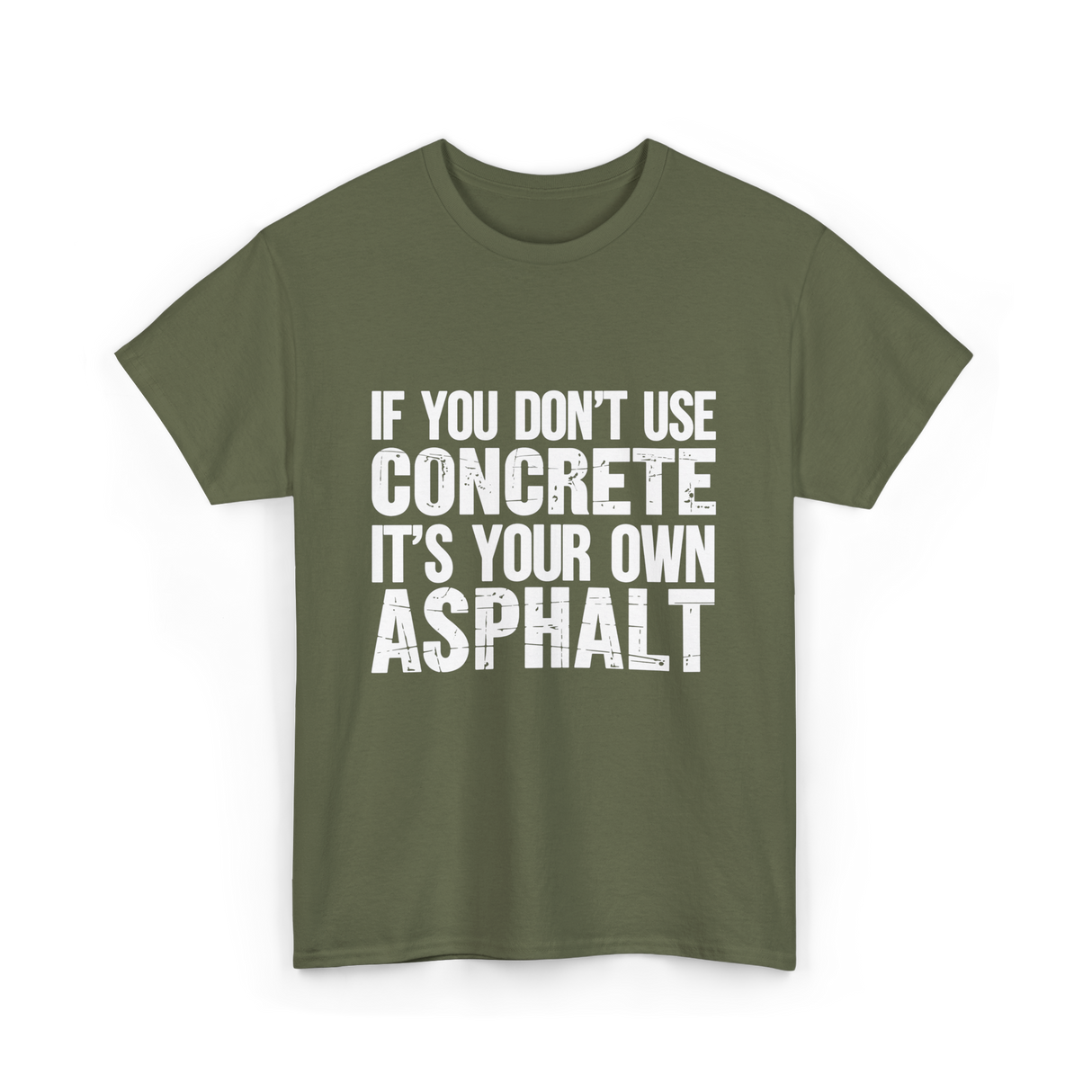 If You Don't Use Concrete Asphalt T-Shirt - Military Green