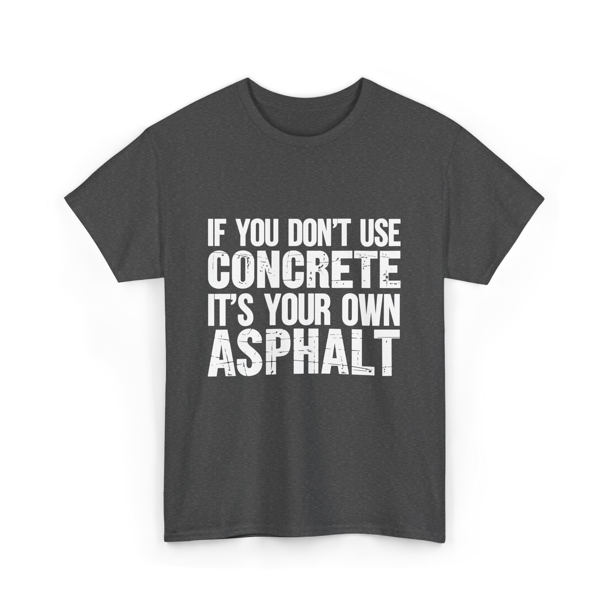 If You Don't Use Concrete Asphalt T-Shirt - Dark Heather