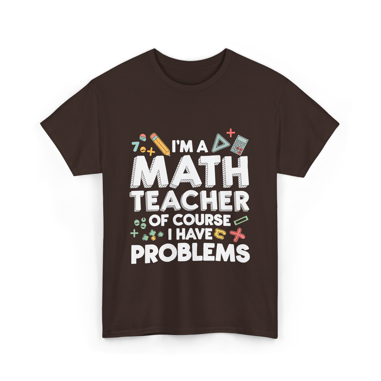 I'm A Math Teacher Problems T-Shirt - Dark Chocolate