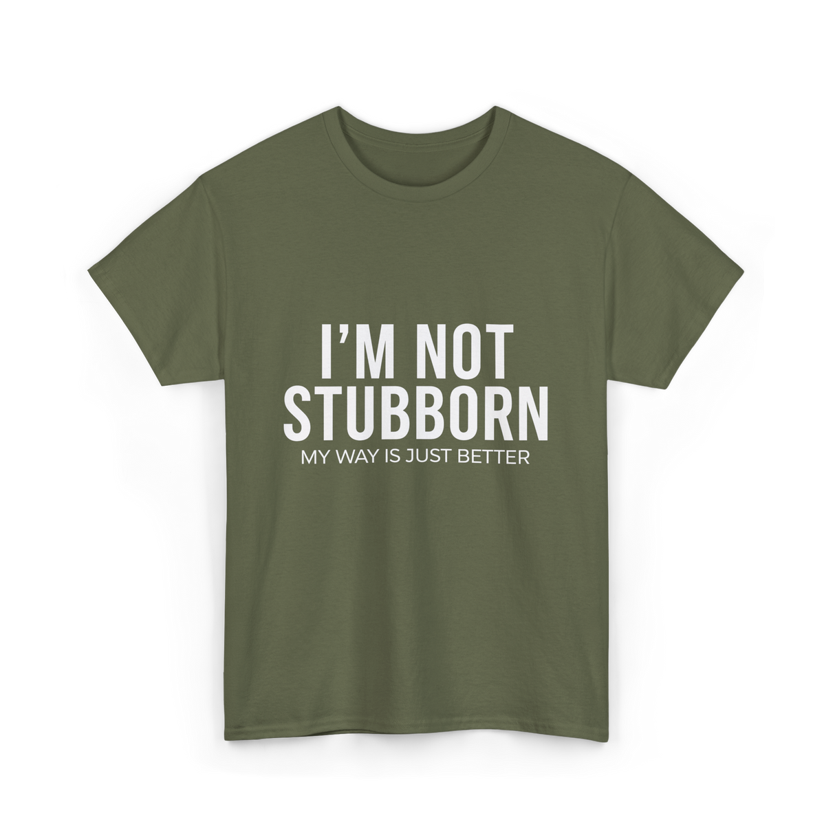 I'm Not Stubborn T-Shirt - Military Green