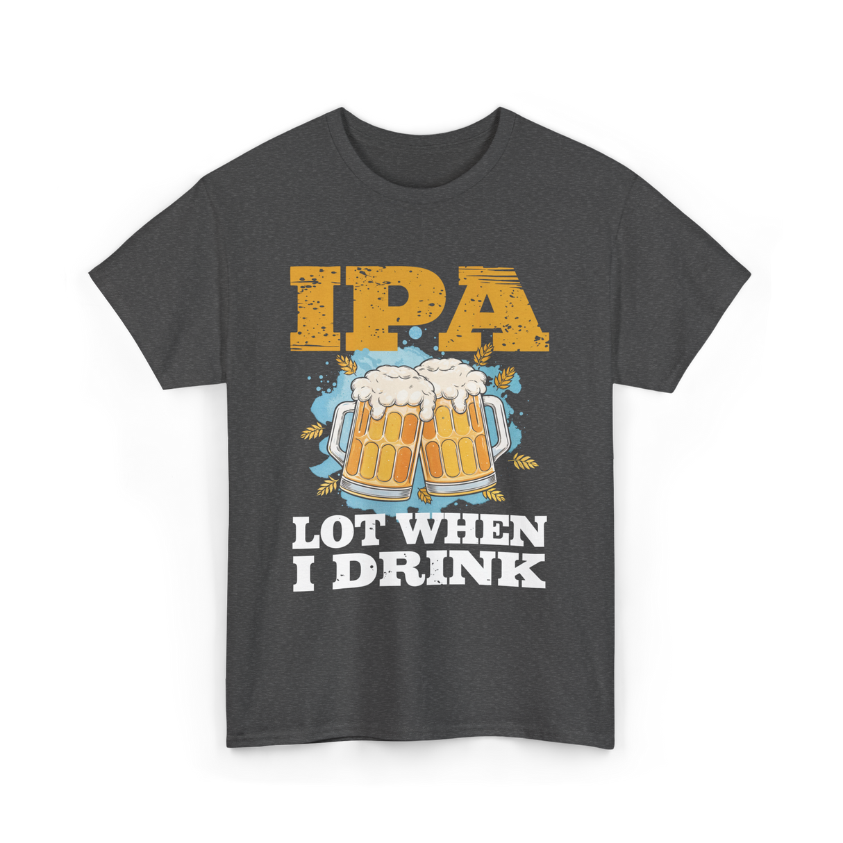 IPA Lot When I Drink Beer T-Shirt - Dark Heather