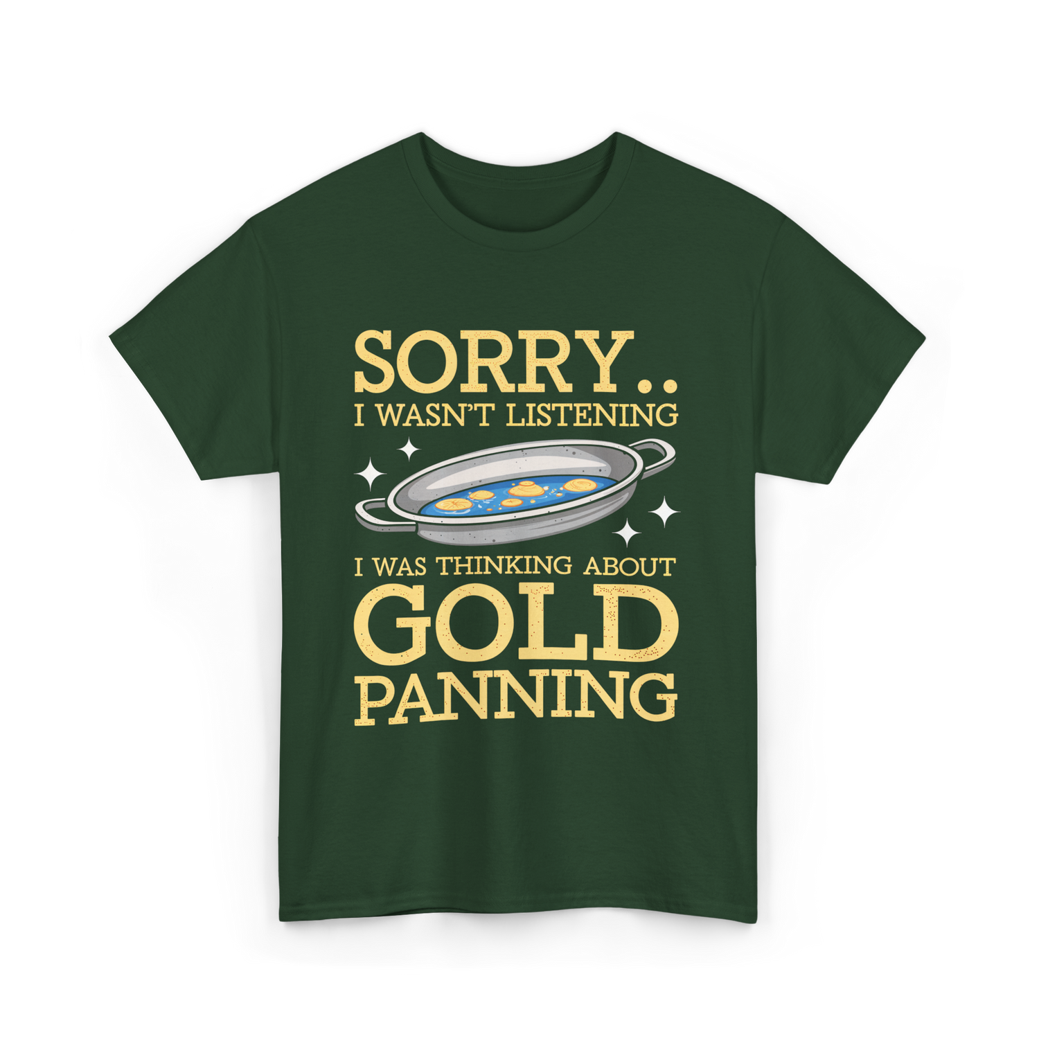 Sorry I Wasnt Listening Gold Panning T-Shirt - Forest Green