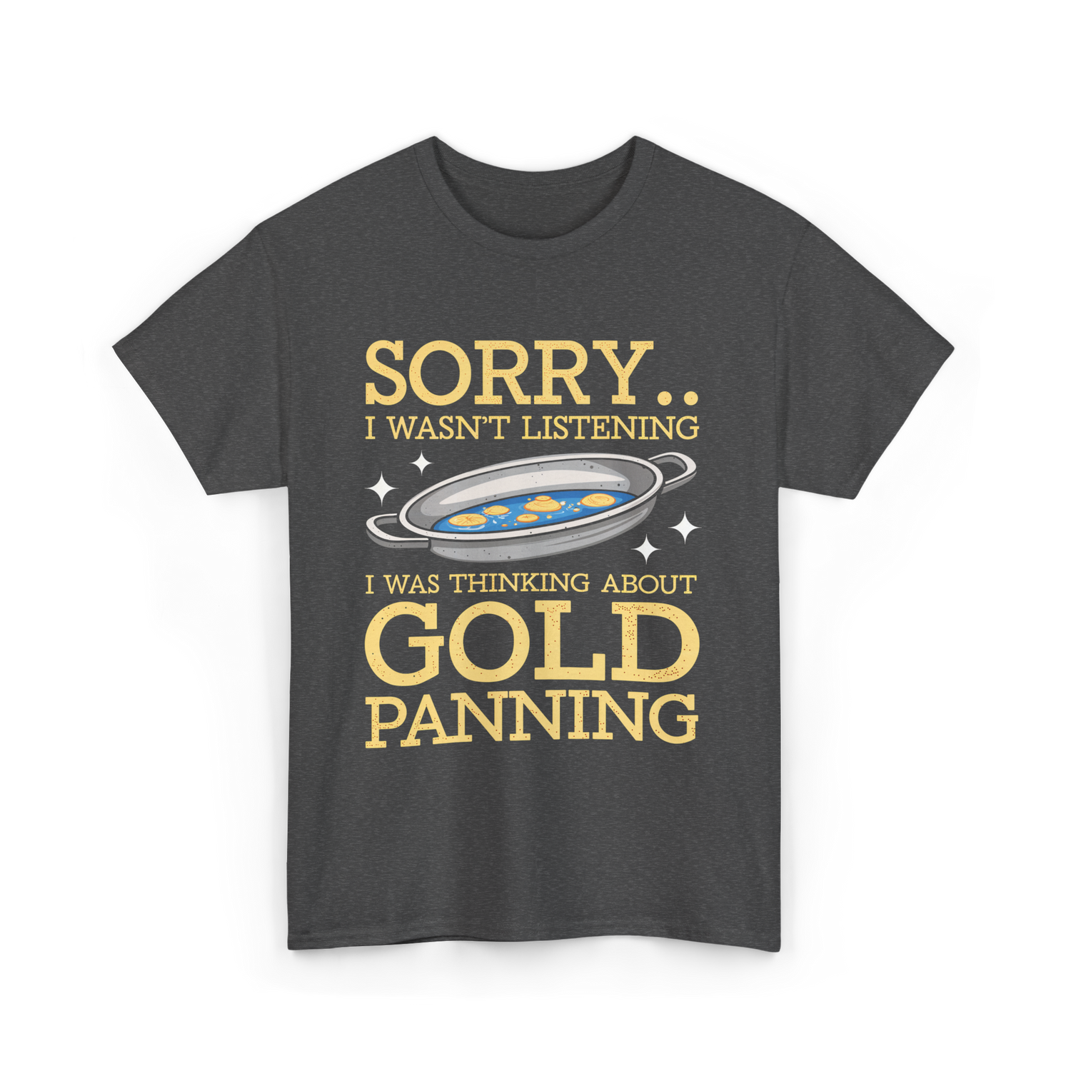 Sorry I Wasnt Listening Gold Panning T-Shirt - Dark Heather