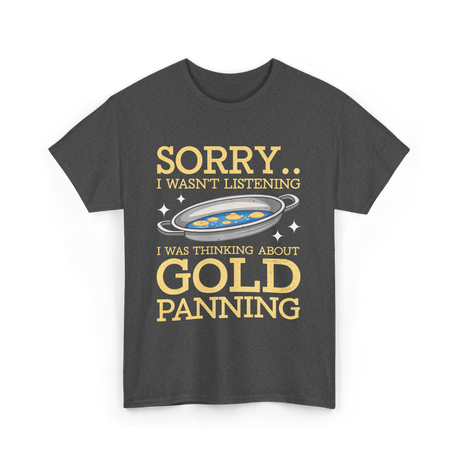 Sorry I Wasnt Listening Gold Panning T-Shirt - Dark Heather