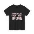 Sorry I'm Late Didn't Want to Come T-Shirt - Black