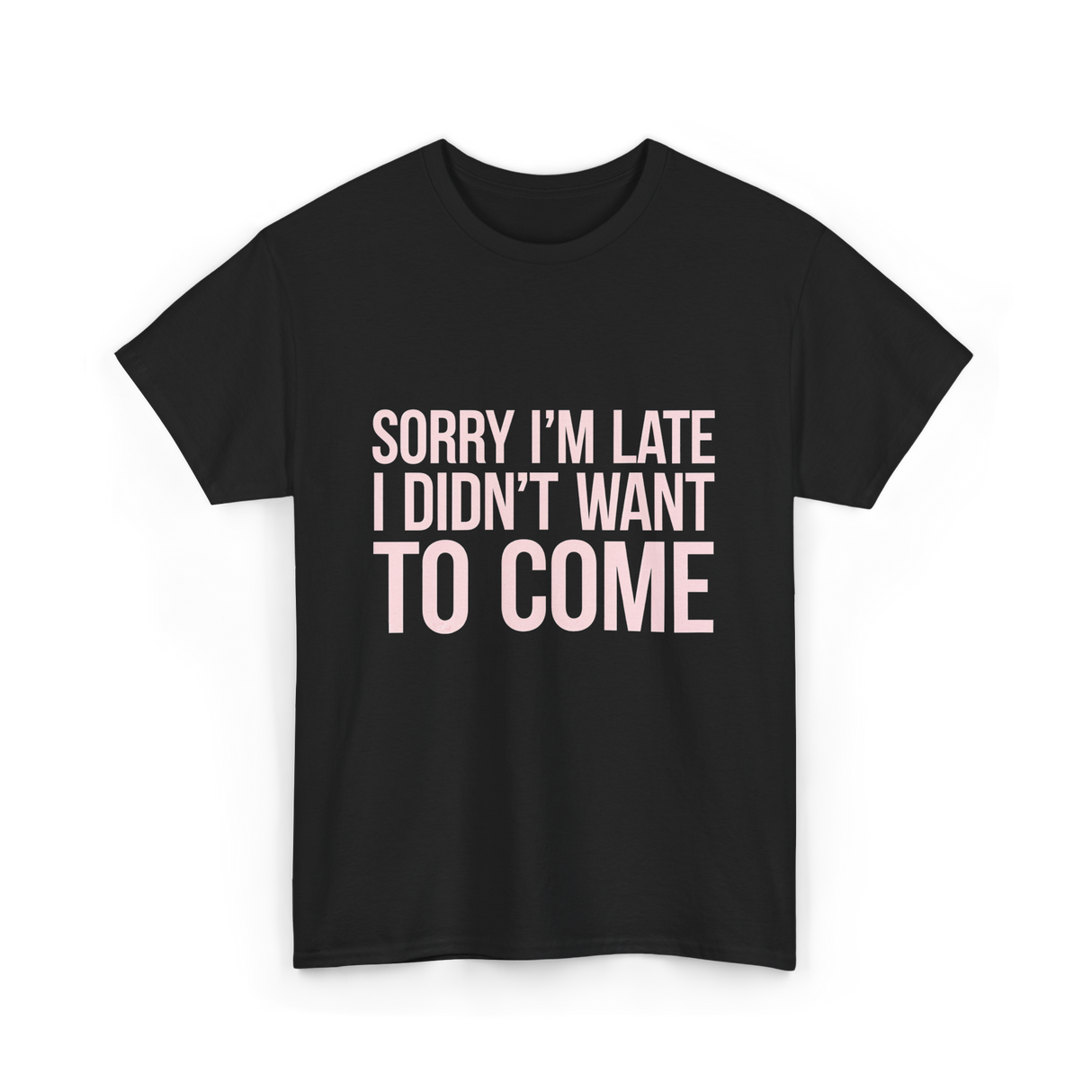 Sorry I'm Late Didn't Want to Come T-Shirt - Black