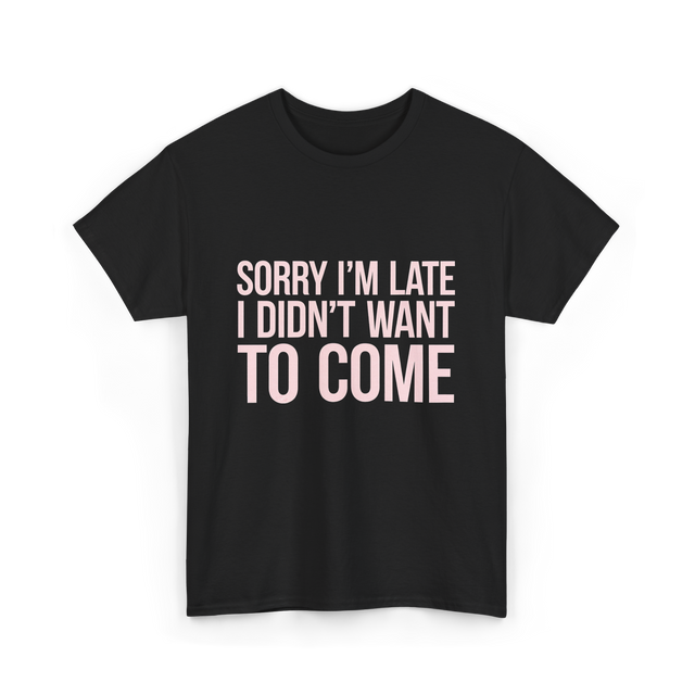 Sorry I'm Late Didn't Want to Come T-Shirt - Black