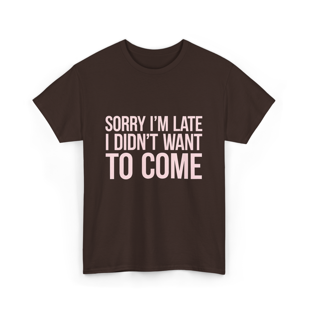 Sorry I'm Late Didn't Want to Come T-Shirt - Dark Chocolate