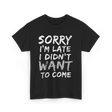 Sorry I'm Late I Didn't Want To Come Late T-Shirt - Black