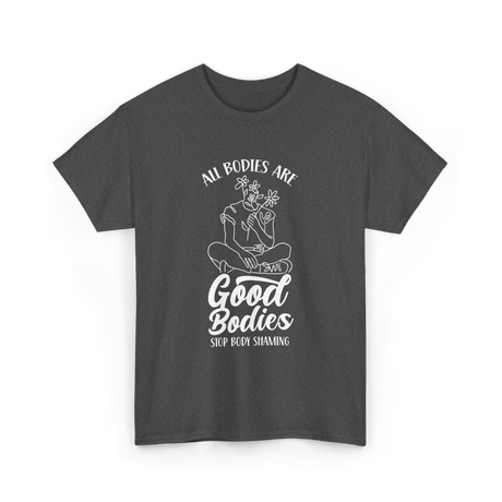 All Bodies Are Good Bodies Body Positivity T-Shirt - Dark Heather