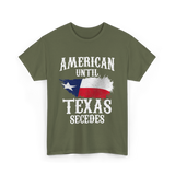 American Until Texas Secedes Patriotic Pride T-Shirt - Military Green