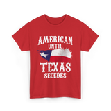 American Until Texas Secedes Patriotic Pride T-Shirt - Red
