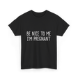 Be Nice To Me Pregnancy Announcement T-Shirt - Black