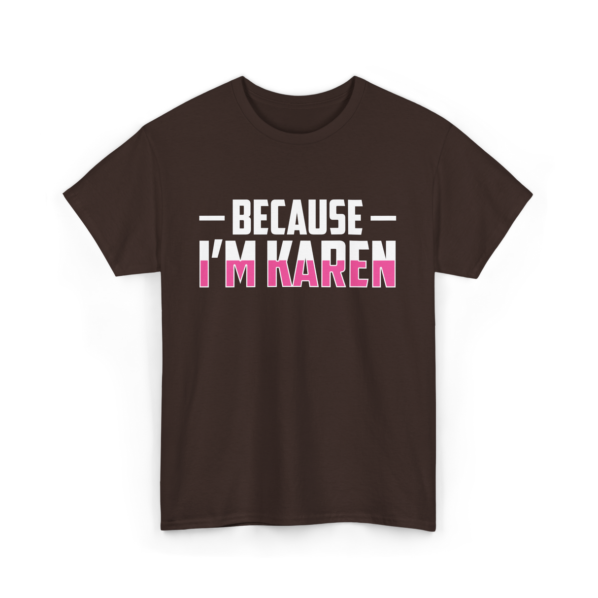 Because I'm Karen T-Shirt - Dark Chocolate