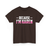 Because I'm Karen T-Shirt - Dark Chocolate