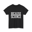 Because Science Science Enthusiast T-Shirt - Black