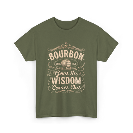 Bourbon Goes In Wisdom Comes Out Whiskey T-Shirt - Military Green