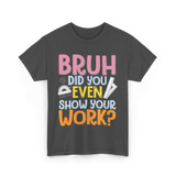 Bruh Did You Even Math Teacher T-Shirt - Dark Heather