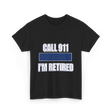 Call 911 I'm Retired Emergency Responder T-Shirt - Black