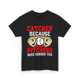 Catcher Because Pitchers Need Heroes Baseball T-Shirt - Black