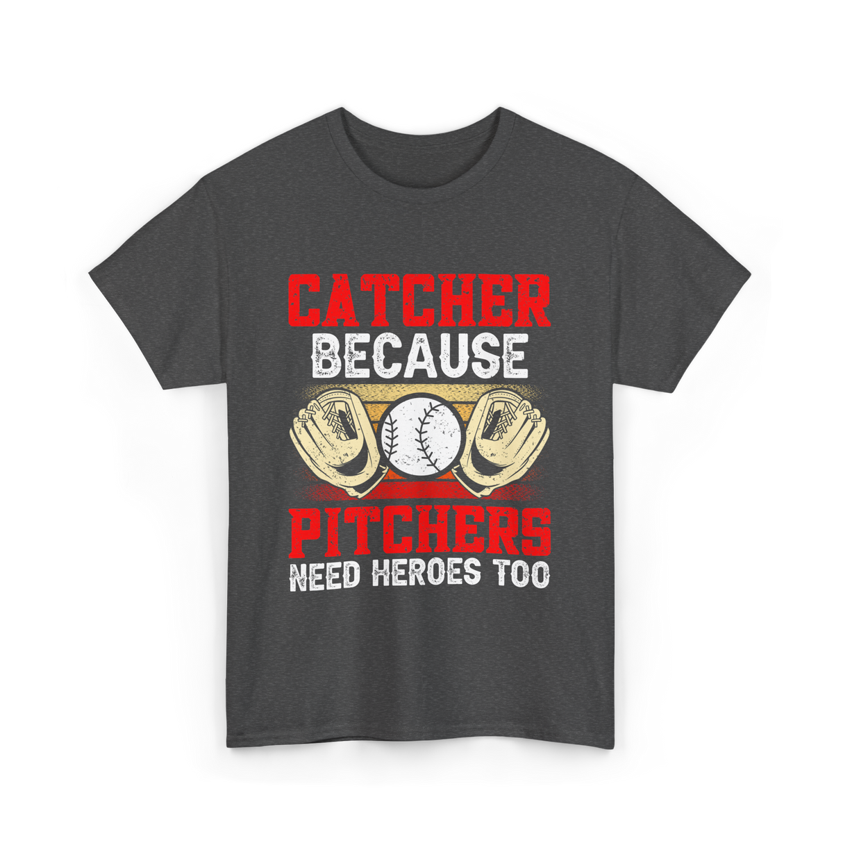 Catcher Because Pitchers Need Heroes Baseball T-Shirt - Dark Heather