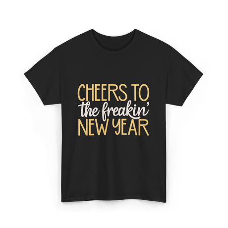 Cheers to the Freakin New Year New Year T-Shirt - Black