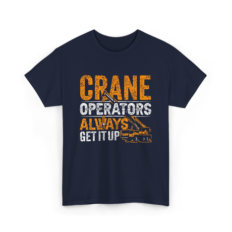 Crane Operators Always Get It Up Crane Operations T-Shirt - Navy