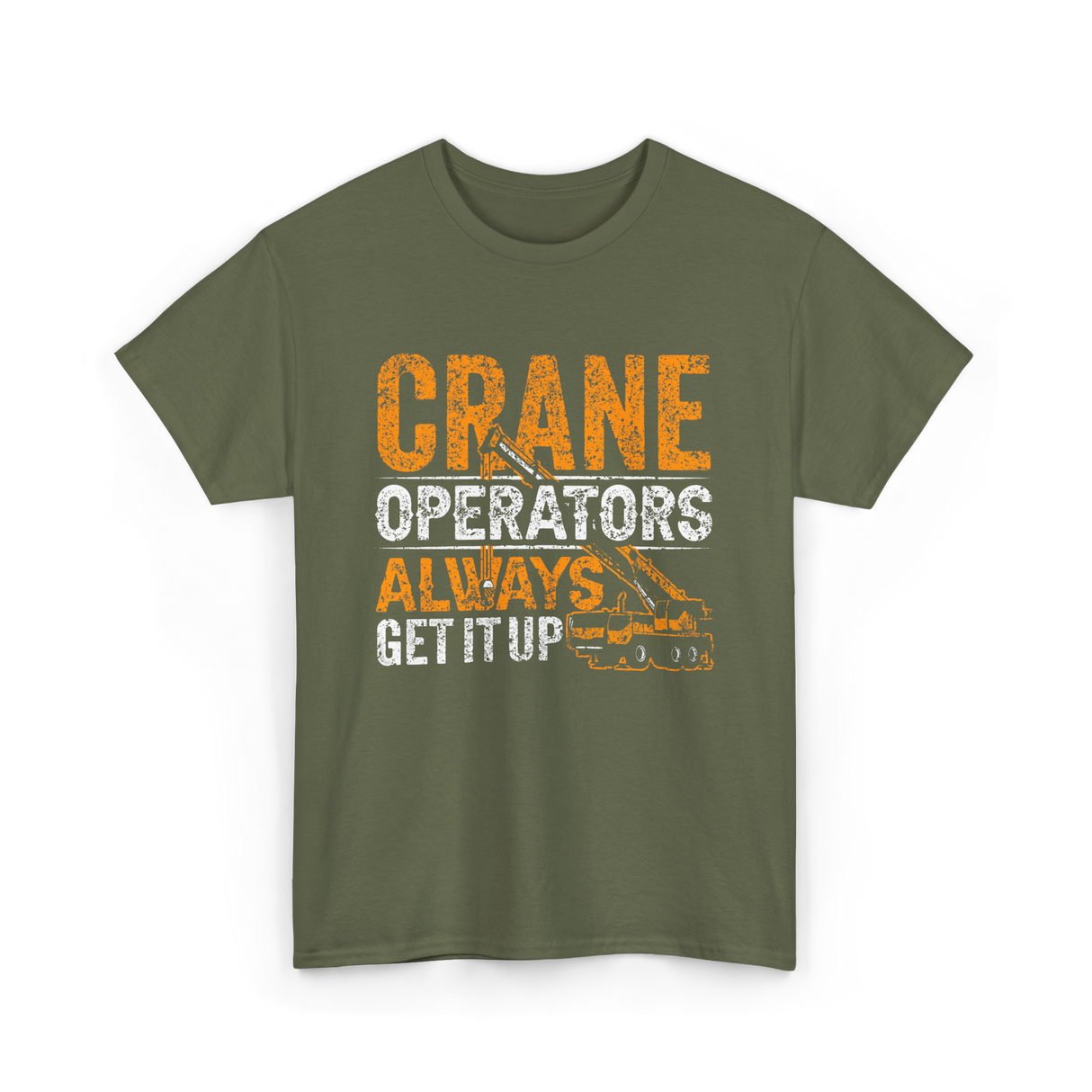 Crane Operators Always Get It Up Crane Operations T-Shirt - Military Green