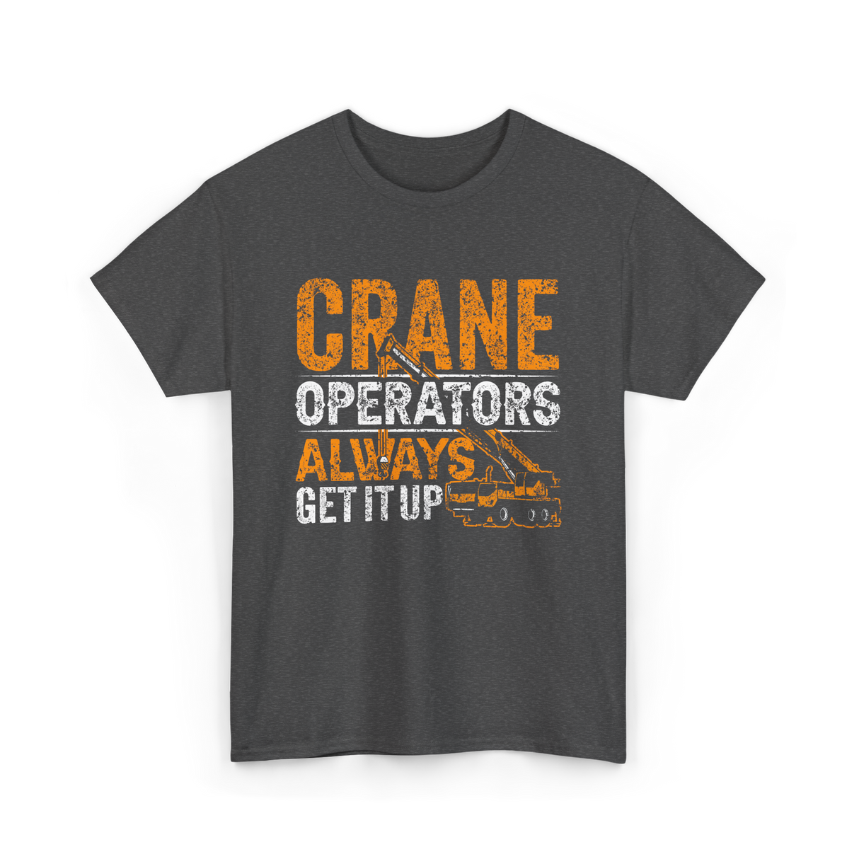 Crane Operators Always Get It Up Crane Operations T-Shirt - Dark Heather