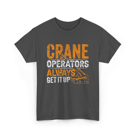 Crane Operators Always Get It Up Crane Operations T-Shirt - Dark Heather