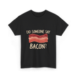 Did Someone Say Bacon Bacon Lover T-Shirt - Black