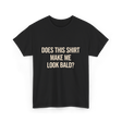 Does This Shirt Make Me Look Bald Humor T-Shirt - Black