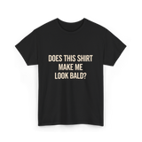 Does This Shirt Make Me Look Bald Humor T-Shirt - Black