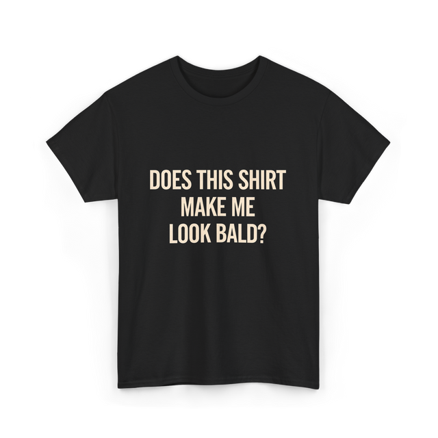 Does This Shirt Make Me Look Bald Humor T-Shirt - Black