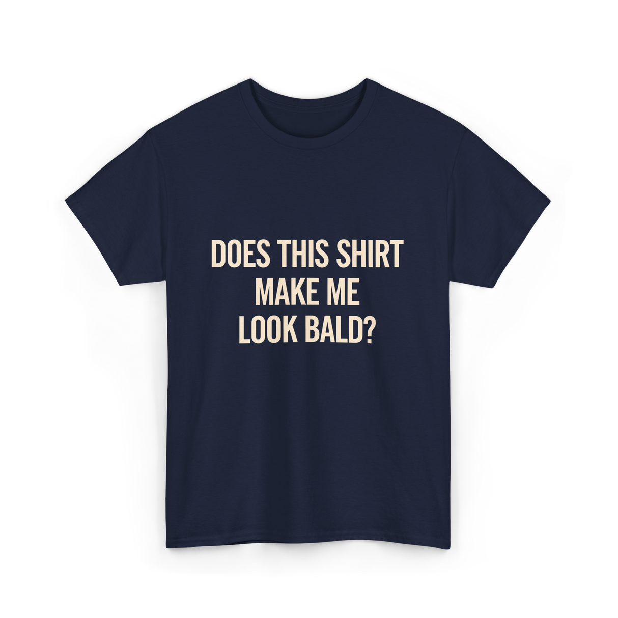 Does This Shirt Make Me Look Bald Humor T-Shirt - Navy