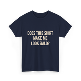 Does This Shirt Make Me Look Bald Humor T-Shirt - Navy