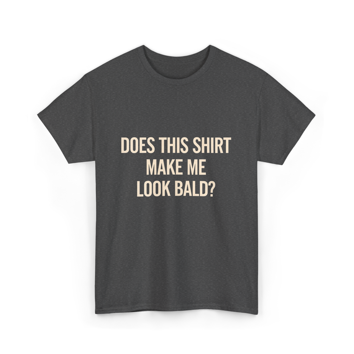 Does This Shirt Make Me Look Bald Humor T-Shirt - Dark Heather