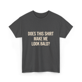 Does This Shirt Make Me Look Bald Humor T-Shirt - Dark Heather