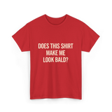 Does This Shirt Make Me Look Bald Humor T-Shirt - Red