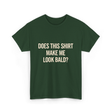 Does This Shirt Make Me Look Bald Humor T-Shirt - Forest Green